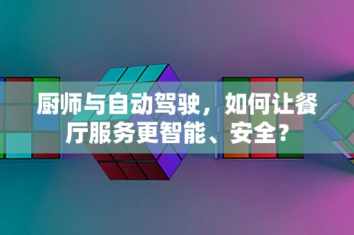 厨师与自动驾驶，如何让餐厅服务更智能、安全？