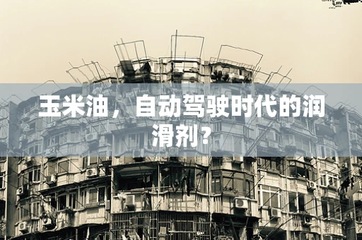 玉米油，自动驾驶时代的润滑剂？