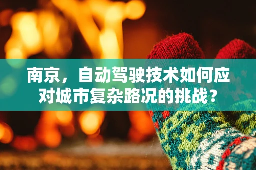 南京，自动驾驶技术如何应对城市复杂路况的挑战？