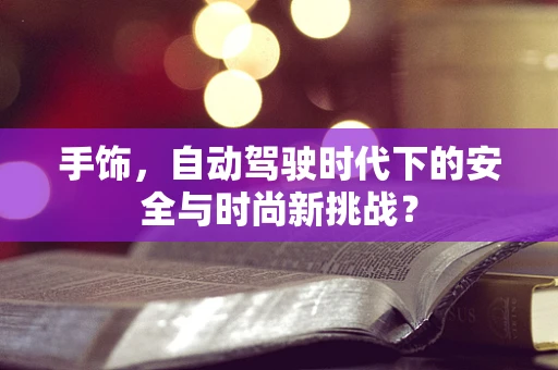手饰，自动驾驶时代下的安全与时尚新挑战？