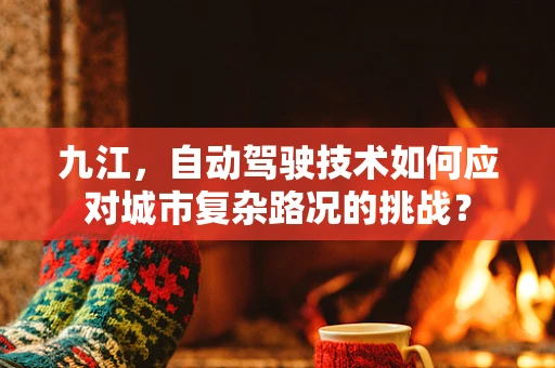 九江，自动驾驶技术如何应对城市复杂路况的挑战？