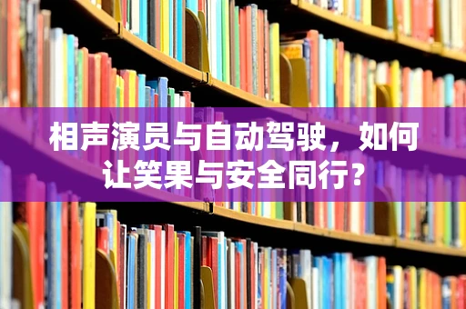 相声演员与自动驾驶，如何让笑果与安全同行？