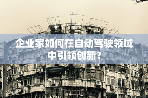 企业家如何在自动驾驶领域中引领创新？