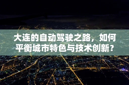大连的自动驾驶之路，如何平衡城市特色与技术创新？