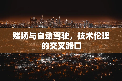 赌场与自动驾驶，技术伦理的交叉路口