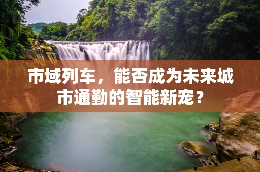 市域列车，能否成为未来城市通勤的智能新宠？