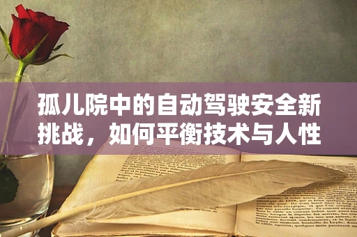 孤儿院中的自动驾驶安全新挑战，如何平衡技术与人性的温暖？