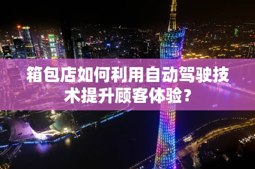 箱包店如何利用自动驾驶技术提升顾客体验？