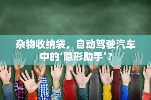 杂物收纳袋，自动驾驶汽车中的‘隐形助手’？