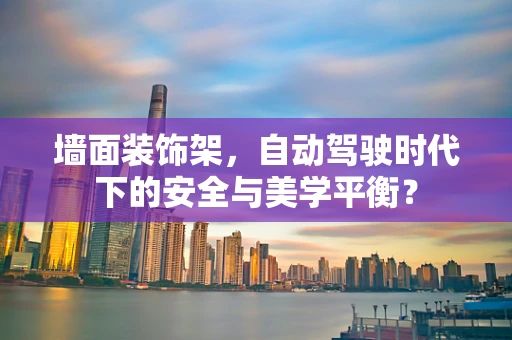 墙面装饰架，自动驾驶时代下的安全与美学平衡？