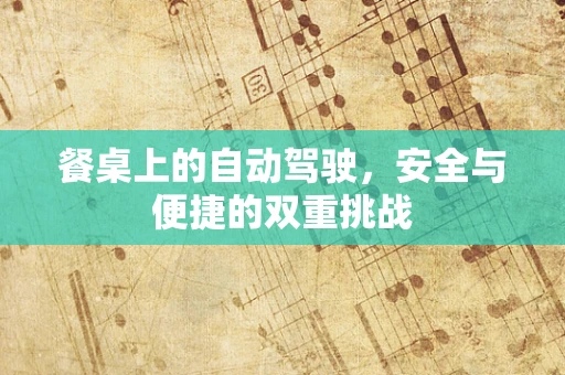 餐桌上的自动驾驶，安全与便捷的双重挑战