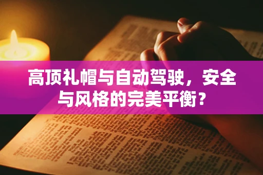 高顶礼帽与自动驾驶，安全与风格的完美平衡？