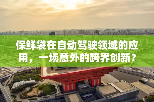 保鲜袋在自动驾驶领域的应用，一场意外的跨界创新？