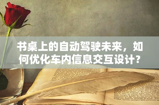 书桌上的自动驾驶未来，如何优化车内信息交互设计？