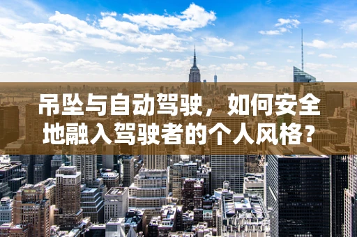 吊坠与自动驾驶，如何安全地融入驾驶者的个人风格？