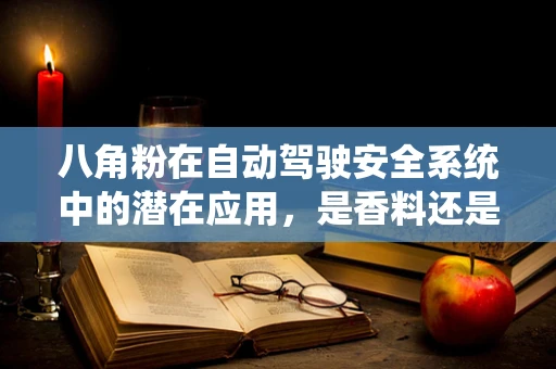 八角粉在自动驾驶安全系统中的潜在应用，是香料还是安全守护者？