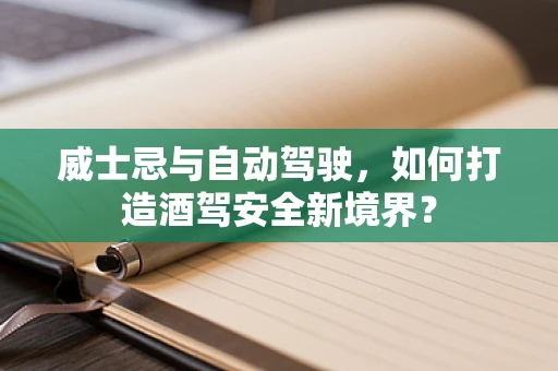 威士忌与自动驾驶，如何打造酒驾安全新境界？