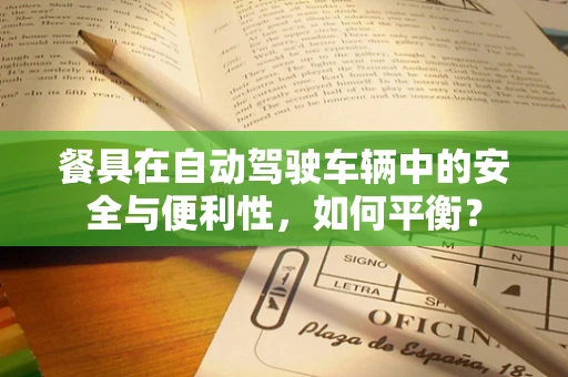 餐具在自动驾驶车辆中的安全与便利性，如何平衡？