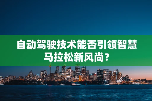 自动驾驶技术能否引领智慧马拉松新风尚？