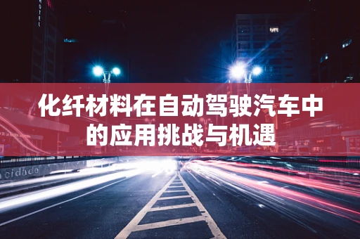 化纤材料在自动驾驶汽车中的应用挑战与机遇