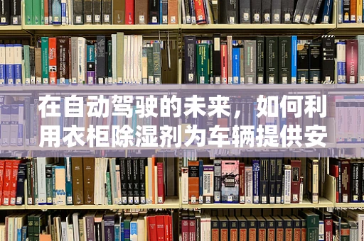 在自动驾驶的未来，如何利用衣柜除湿剂为车辆提供安全保障？