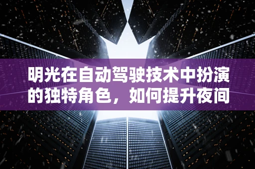 明光在自动驾驶技术中扮演的独特角色，如何提升夜间驾驶安全性？