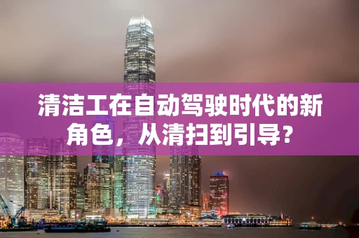 清洁工在自动驾驶时代的新角色，从清扫到引导？