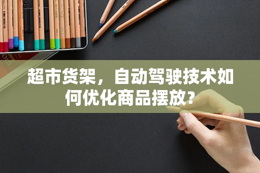 超市货架，自动驾驶技术如何优化商品摆放？