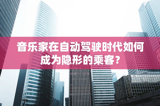 音乐家在自动驾驶时代如何成为隐形的乘客？