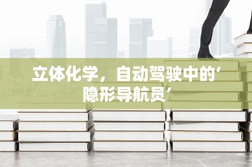 立体化学，自动驾驶中的‘隐形导航员’