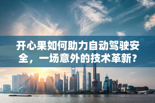 开心果如何助力自动驾驶安全，一场意外的技术革新？
