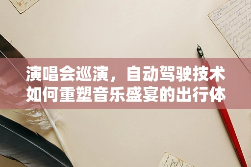 演唱会巡演，自动驾驶技术如何重塑音乐盛宴的出行体验？