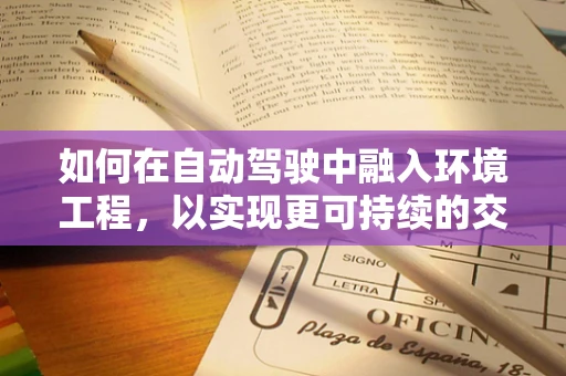 如何在自动驾驶中融入环境工程，以实现更可持续的交通未来？