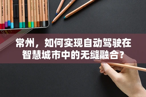 常州，如何实现自动驾驶在智慧城市中的无缝融合？