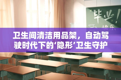 卫生间清洁用品架，自动驾驶时代下的‘隐形’卫生守护者’？