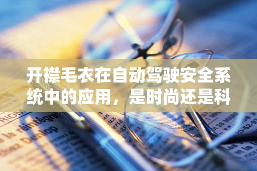 开襟毛衣在自动驾驶安全系统中的应用，是时尚还是科技？