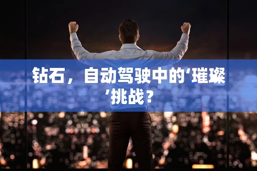 钻石，自动驾驶中的‘璀璨’挑战？