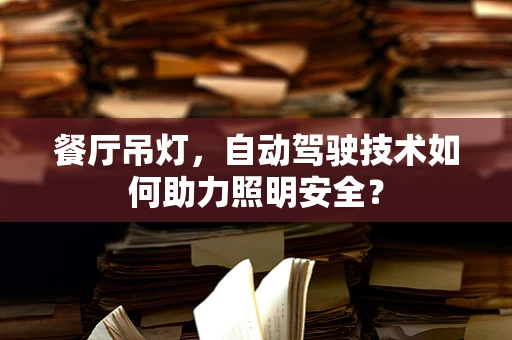 餐厅吊灯，自动驾驶技术如何助力照明安全？