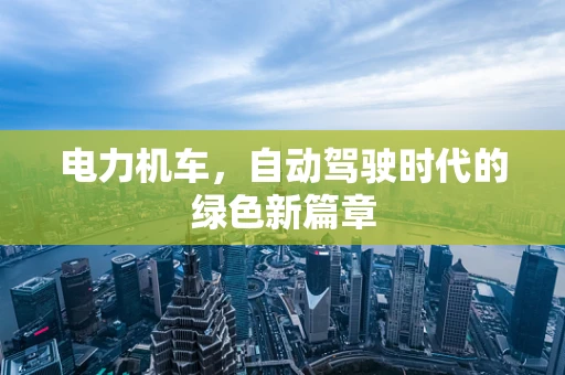 电力机车，自动驾驶时代的绿色新篇章