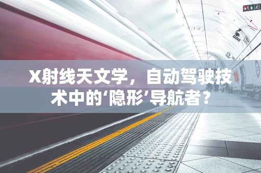 X射线天文学，自动驾驶技术中的‘隐形’导航者？