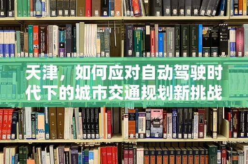 天津，如何应对自动驾驶时代下的城市交通规划新挑战？