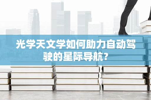 光学天文学如何助力自动驾驶的星际导航？