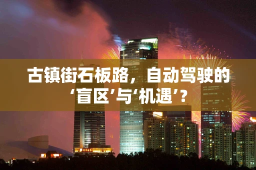 古镇街石板路，自动驾驶的‘盲区’与‘机遇’？