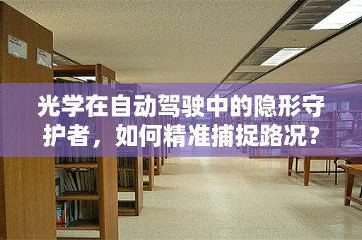 光学在自动驾驶中的隐形守护者，如何精准捕捉路况？