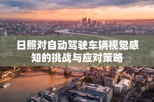 日照对自动驾驶车辆视觉感知的挑战与应对策略