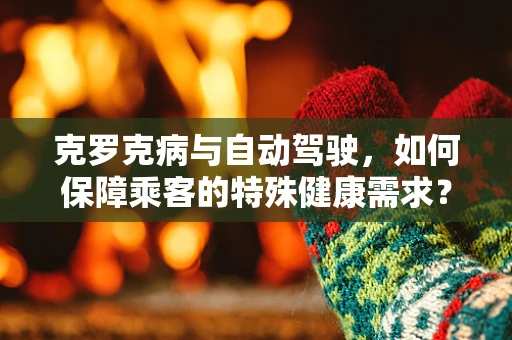 克罗克病与自动驾驶，如何保障乘客的特殊健康需求？
