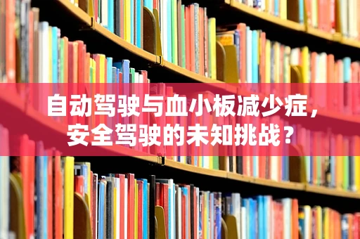 自动驾驶与血小板减少症，安全驾驶的未知挑战？