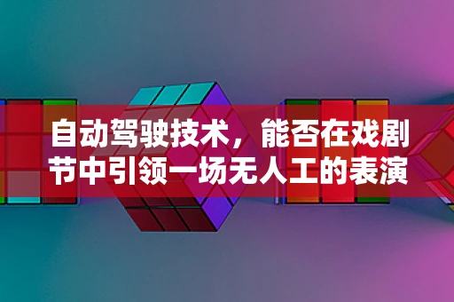 自动驾驶技术，能否在戏剧节中引领一场无人工的表演革命？