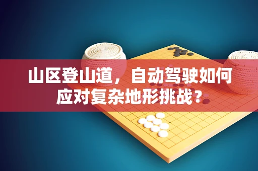 山区登山道，自动驾驶如何应对复杂地形挑战？