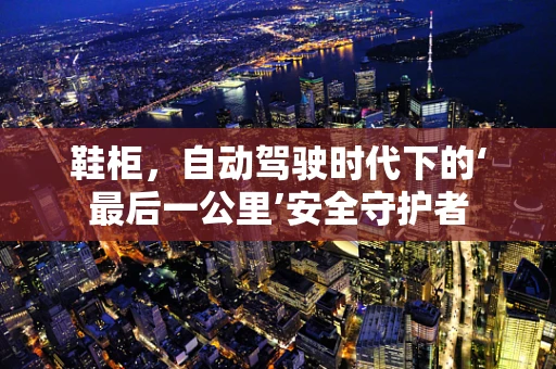 鞋柜，自动驾驶时代下的‘最后一公里’安全守护者